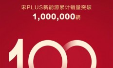 国民神车实至名归！比亚迪宋PLUS新能源销量突破100万辆